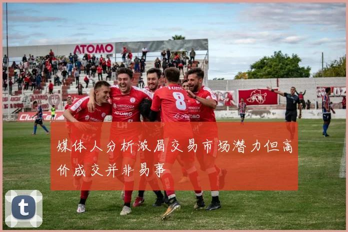 媒体人分析浓眉交易市场潜力但高价成交并非易事