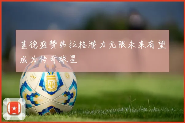 基德盛赞弗拉格潜力无限未来有望成为传奇球星