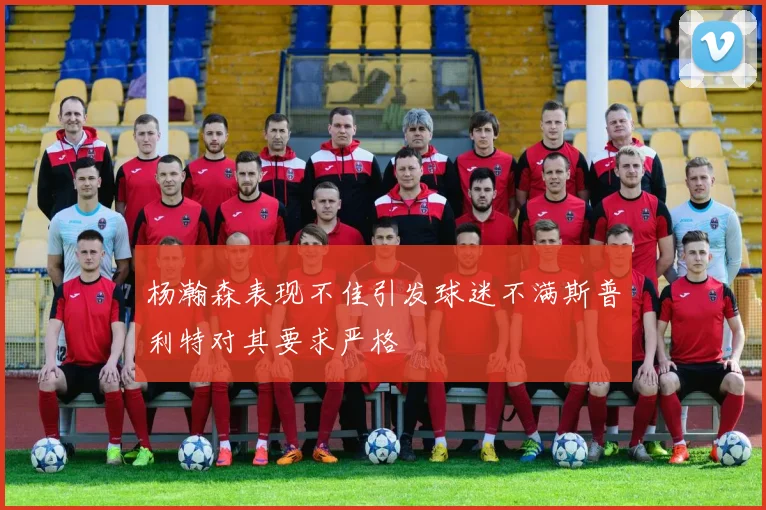 杨瀚森表现不佳引发球迷不满斯普利特对其要求严格