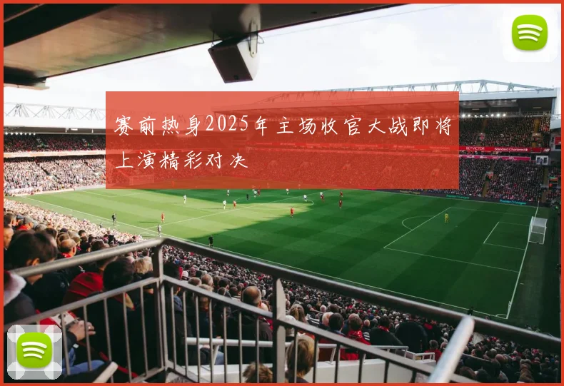 赛前热身2025年主场收官大战即将上演精彩对决
